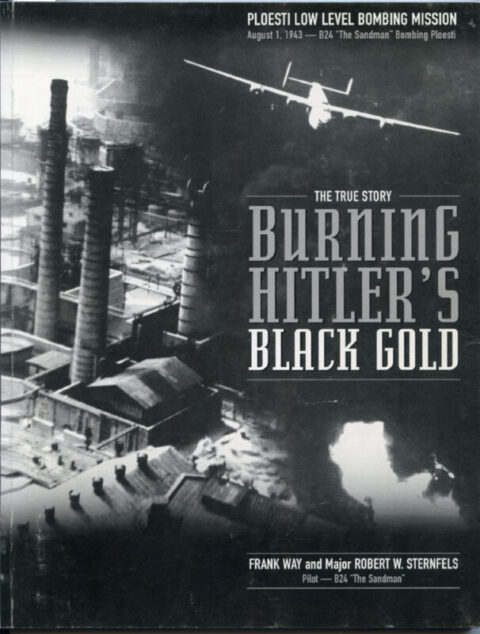 Ploesti Low Level Bombing Mission - Burning Hitler's Black Gold - Way & Sternfels