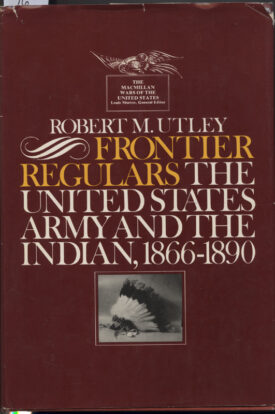 Frontier Regulars~The United States Army and the Indian, 1866-1890~Utley