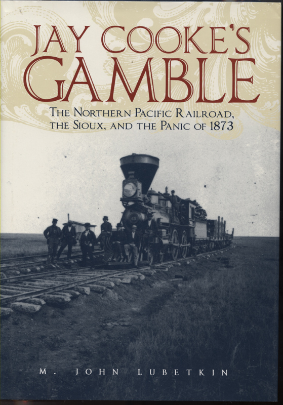 Jay Cooke's Gamble - The Northern Pacific Railroad, the Sioux and the Panic of 1873~Lubetkin